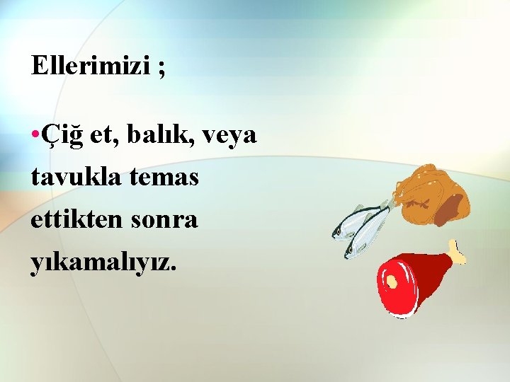 Ellerimizi ; • Çiğ et, balık, veya tavukla temas ettikten sonra yıkamalıyız. Ellerimizi ; • Çiğ et, balık, veya tavukla temas ettikten sonra yıkamalıyız.