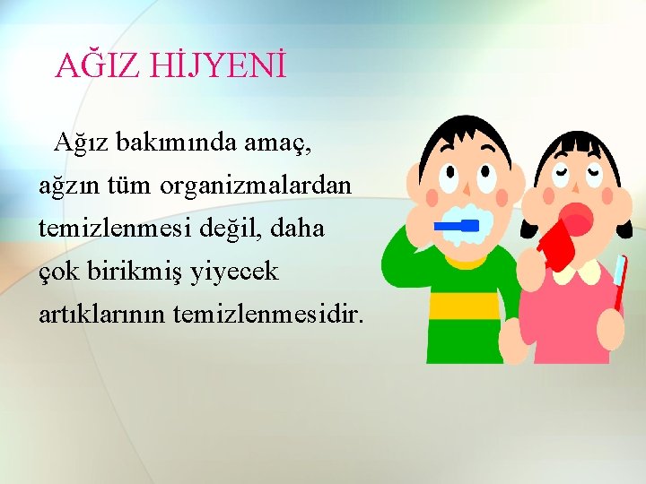 AĞIZ HİJYENİ Ağız bakımında amaç, ağzın tüm organizmalardan temizlenmesi değil, daha çok birikmiş yiyecek AĞIZ HİJYENİ Ağız bakımında amaç, ağzın tüm organizmalardan temizlenmesi değil, daha çok birikmiş yiyecek