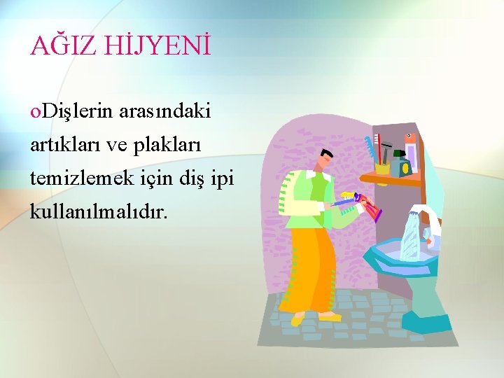 AĞIZ HİJYENİ o. Dişlerin arasındaki artıkları ve plakları temizlemek için diş ipi kullanılmalıdır. AĞIZ HİJYENİ o. Dişlerin arasındaki artıkları ve plakları temizlemek için diş ipi kullanılmalıdır.