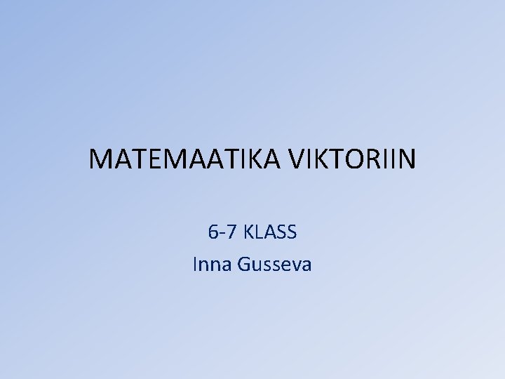 MATEMAATIKA VIKTORIIN 6 -7 KLASS Inna Gusseva 