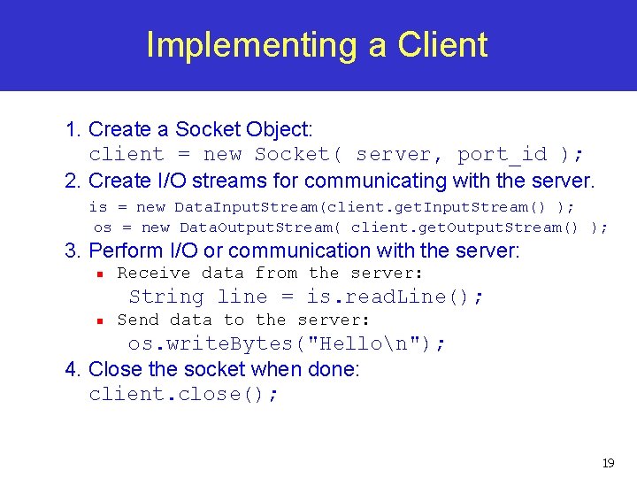 Implementing a Client 1. Create a Socket Object: client = new Socket( server, port_id
