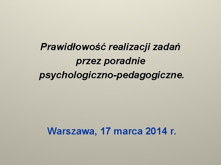 Prawidłowość realizacji zadań przez poradnie psychologiczno-pedagogiczne. Warszawa, 17 marca 2014 r. 