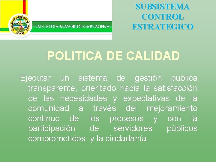 SUBSISTEMA CONTROL ESTRATEGICO POLITICA DE CALIDAD Ejecutar un sistema de gestión publica transparente, orientado