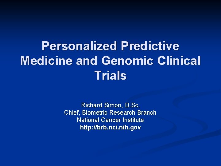 Personalized Predictive Medicine and Genomic Clinical Trials Richard Simon, D. Sc. Chief, Biometric Research