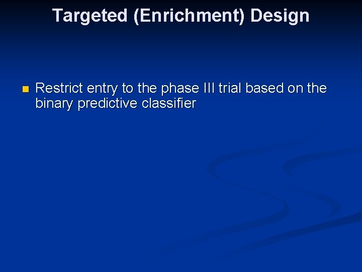 Targeted (Enrichment) Design n Restrict entry to the phase III trial based on the