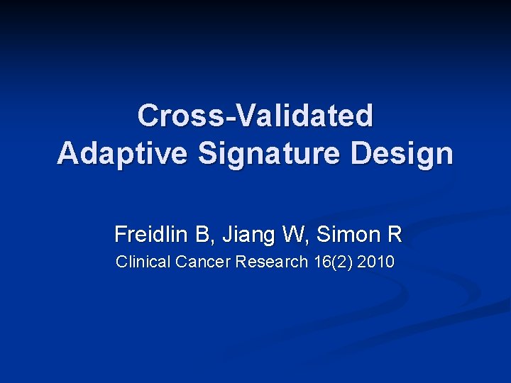 Cross-Validated Adaptive Signature Design Freidlin B, Jiang W, Simon R Clinical Cancer Research 16(2)