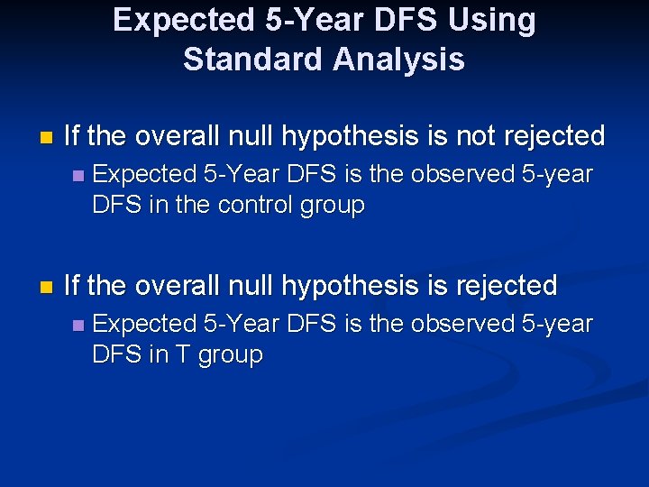 Expected 5 -Year DFS Using Standard Analysis n If the overall null hypothesis is