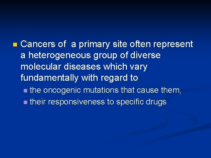 n Cancers of a primary site often represent a heterogeneous group of diverse molecular