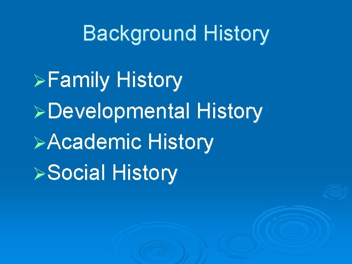 Background History ØFamily History ØDevelopmental History ØAcademic History ØSocial History 