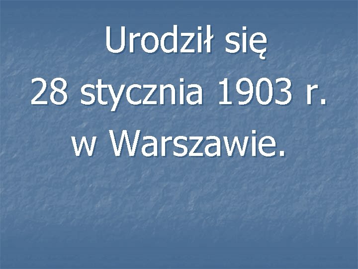 Urodził się 28 stycznia 1903 r. w Warszawie. 