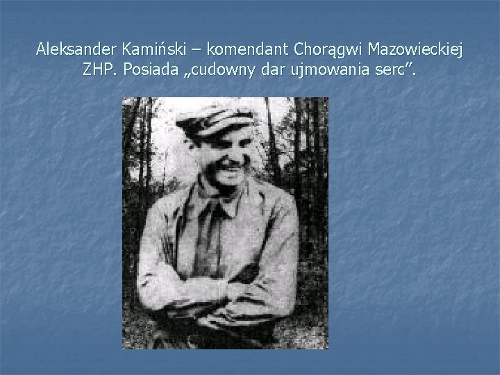 Aleksander Kamiński – komendant Chorągwi Mazowieckiej ZHP. Posiada „cudowny dar ujmowania serc”. 
