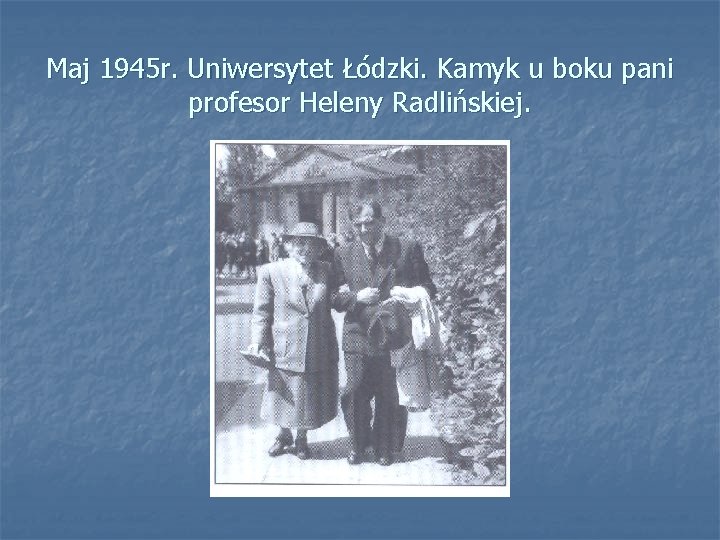 Maj 1945 r. Uniwersytet Łódzki. Kamyk u boku pani profesor Heleny Radlińskiej. 