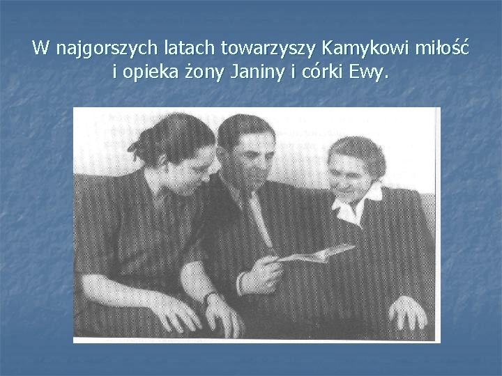 W najgorszych latach towarzyszy Kamykowi miłość i opieka żony Janiny i córki Ewy. 