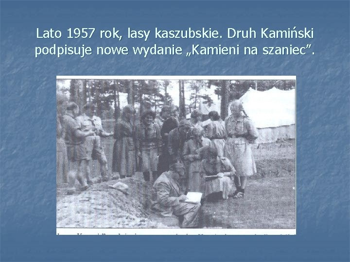 Lato 1957 rok, lasy kaszubskie. Druh Kamiński podpisuje nowe wydanie „Kamieni na szaniec”. 