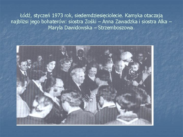 Łódź, styczeń 1973 rok, siedemdziesięciolecie. Kamyka otaczają najbliżsi jego bohaterów: siostra Zośki – Anna