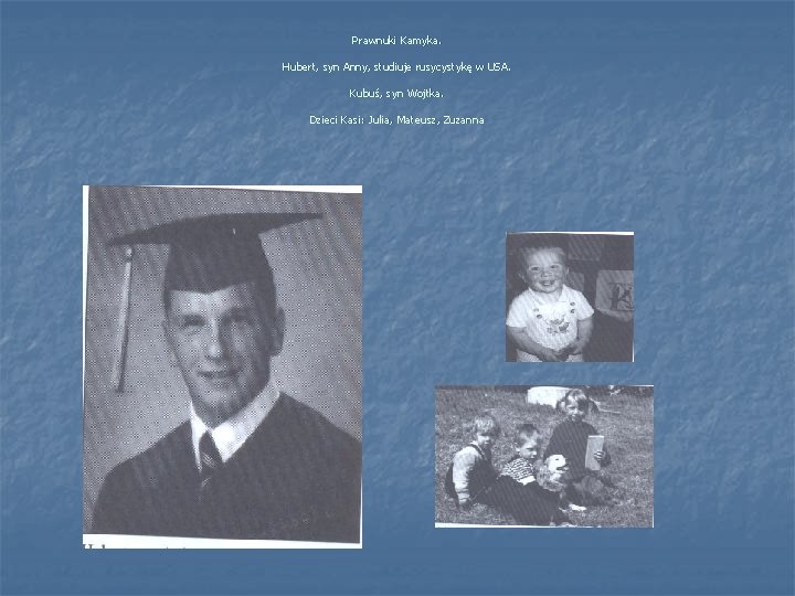 Prawnuki Kamyka. Hubert, syn Anny, studiuje rusycystykę w USA. Kubuś, syn Wojtka. Dzieci Kasi: