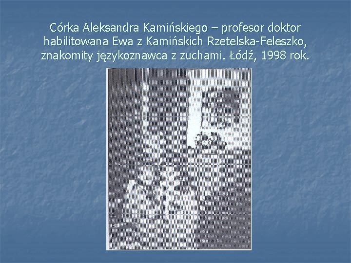 Córka Aleksandra Kamińskiego – profesor doktor habilitowana Ewa z Kamińskich Rzetelska-Feleszko, znakomity językoznawca z