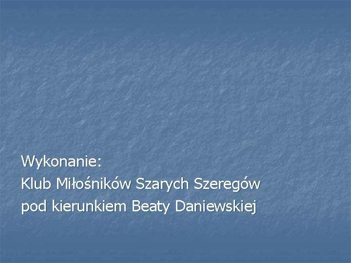 Wykonanie: Klub Miłośników Szarych Szeregów pod kierunkiem Beaty Daniewskiej 