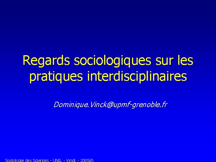 Regards sociologiques sur les pratiques interdisciplinaires Dominique. Vinck@upmf-grenoble. fr Sociologie des Sciences - UNIL