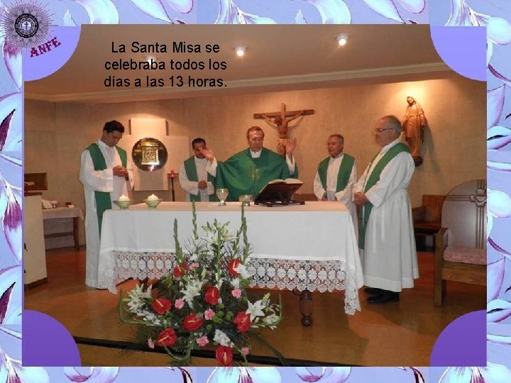La Santa Misa se celebraba todos los días a las 13 horas. 