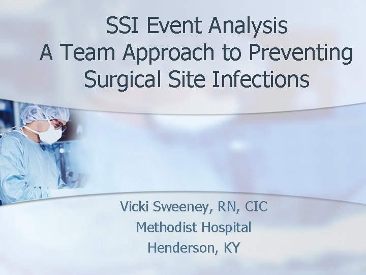 SSI Event Analysis A Team Approach to Preventing Surgical Site Infections Vicki Sweeney, RN,