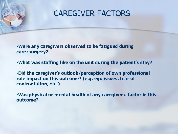 CAREGIVER FACTORS • Were any caregivers observed to be fatigued during care/surgery? • What