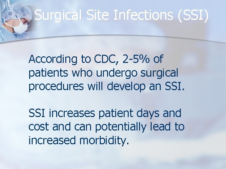 Surgical Site Infections (SSI) According to CDC, 2 -5% of patients who undergo surgical