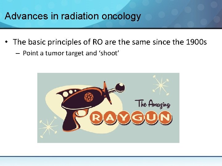 Advances in radiation oncology • The basic principles of RO are the same since