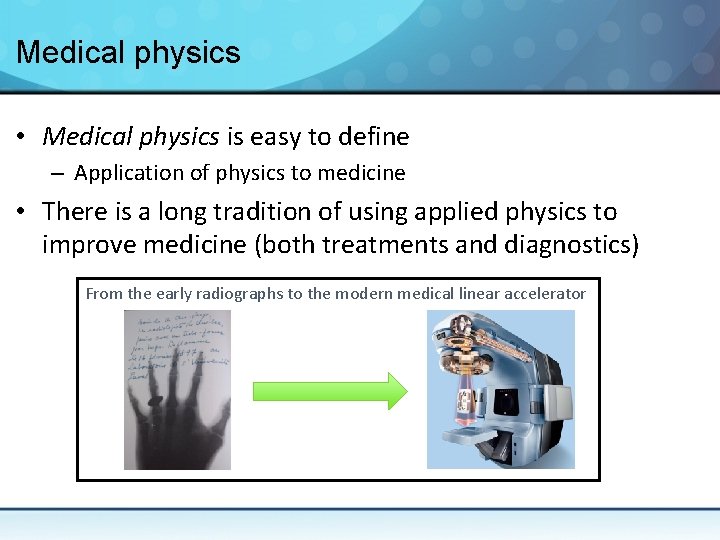 Medical physics • Medical physics is easy to define – Application of physics to