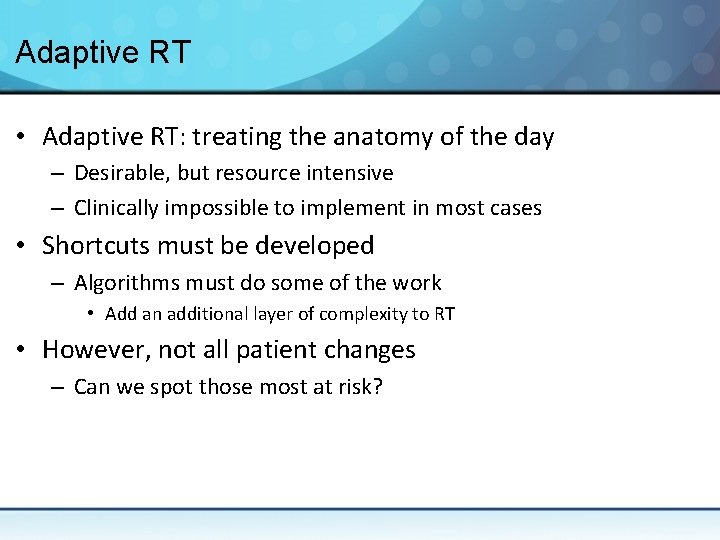 Adaptive RT • Adaptive RT: treating the anatomy of the day – Desirable, but