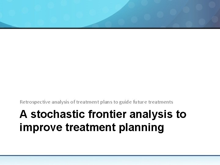 Retrospective analysis of treatment plans to guide future treatments A stochastic frontier analysis to