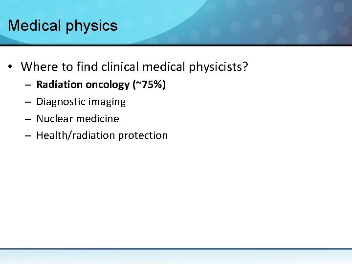 Medical physics • Where to find clinical medical physicists? – – Radiation oncology (~75%)