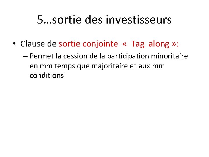 5…sortie des investisseurs • Clause de sortie conjointe « Tag along » : –