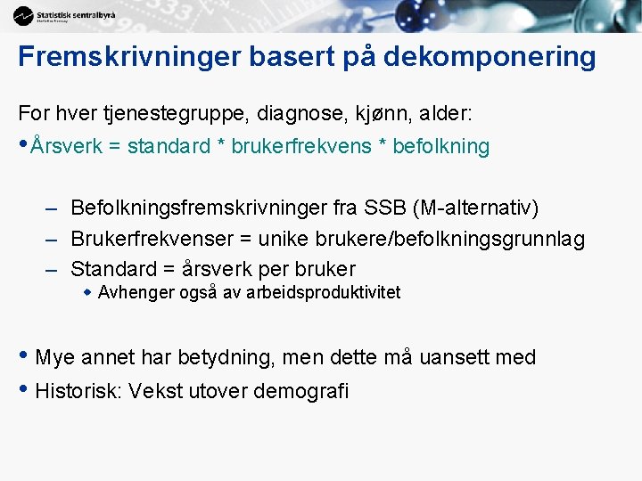 Fremskrivninger basert på dekomponering For hver tjenestegruppe, diagnose, kjønn, alder: • Årsverk = standard