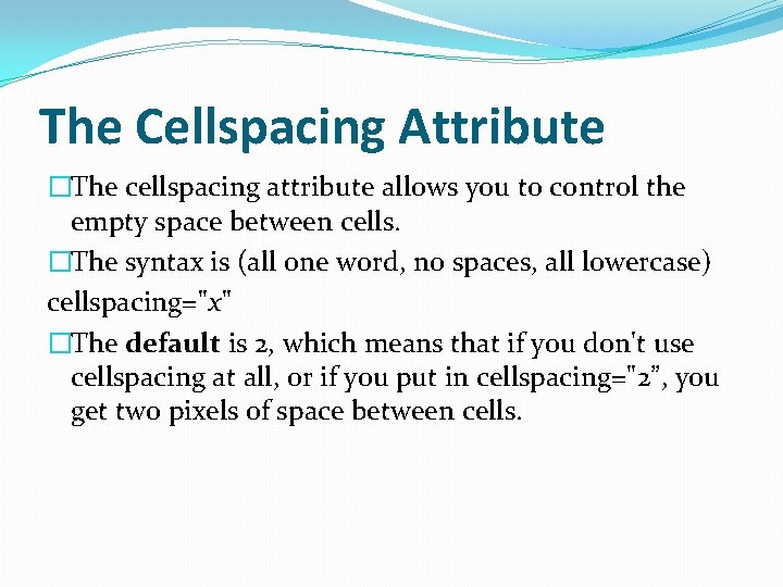 The Cellspacing Attribute �The cellspacing attribute allows you to control the empty space between