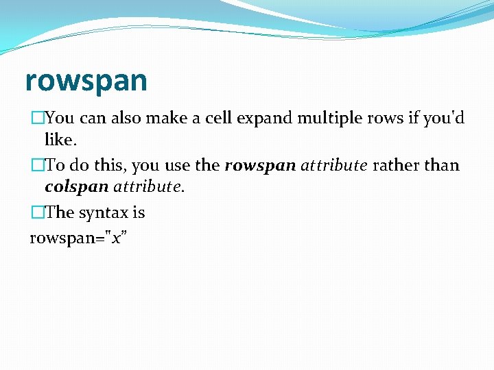 rowspan �You can also make a cell expand multiple rows if you'd like. �To