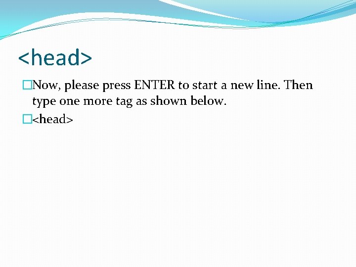 <head> �Now, please press ENTER to start a new line. Then type one more