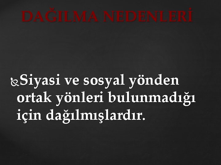 DAĞILMA NEDENLERİ Siyasi ve sosyal yönden ortak yönleri bulunmadığı için dağılmışlardır. 