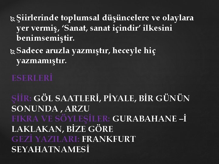 Şiirlerinde toplumsal düşüncelere ve olaylara yer vermiş, ‘Sanat, sanat içindir’ ilkesini benimsemiştir. Sadece aruzla