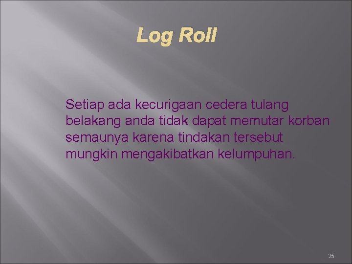 Log Roll Setiap ada kecurigaan cedera tulang belakang anda tidak dapat memutar korban semaunya