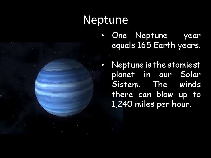 Neptune • One Neptune year equals 165 Earth years. • Neptune is the stomiest