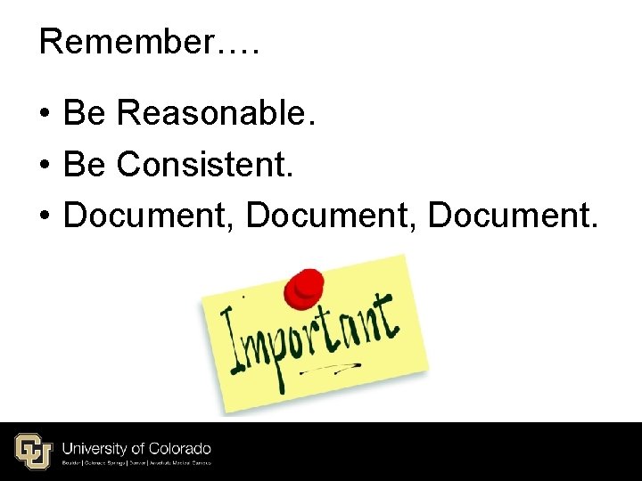 Remember…. • Be Reasonable. • Be Consistent. • Document, Document. Remember…. • Be Reasonable. • Be Consistent. • Document, Document.