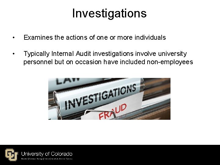 Investigations • Examines the actions of one or more individuals • Typically Internal Audit Investigations • Examines the actions of one or more individuals • Typically Internal Audit