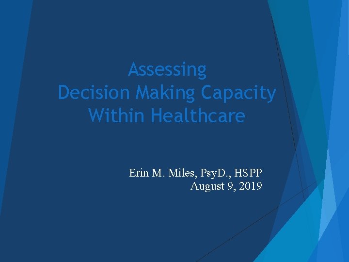 Assessing Decision Making Capacity Within Healthcare Erin M. Miles, Psy. D. , HSPP August