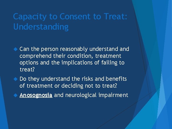 Capacity to Consent to Treat: Understanding Can the person reasonably understand comprehend their condition,