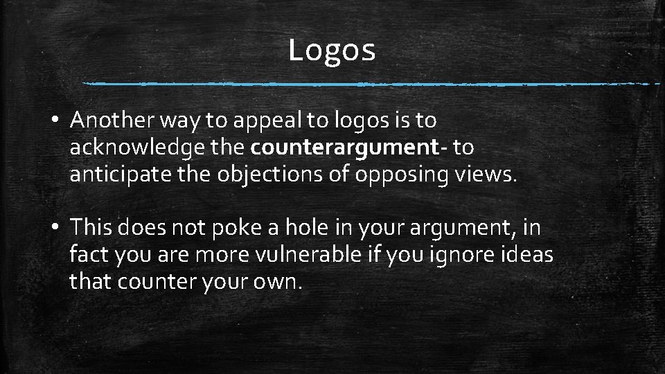 Logos • Another way to appeal to logos is to acknowledge the counterargument- to