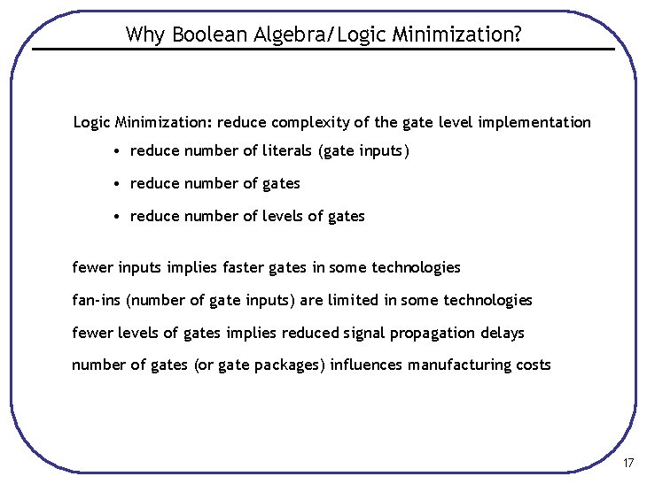 Why Boolean Algebra/Logic Minimization? Logic Minimization: reduce complexity of the gate level implementation •