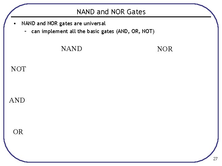 NAND and NOR Gates • NAND and NOR gates are universal – can implement