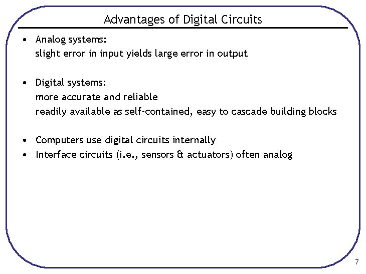 Advantages of Digital Circuits • Analog systems: slight error in input yields large error