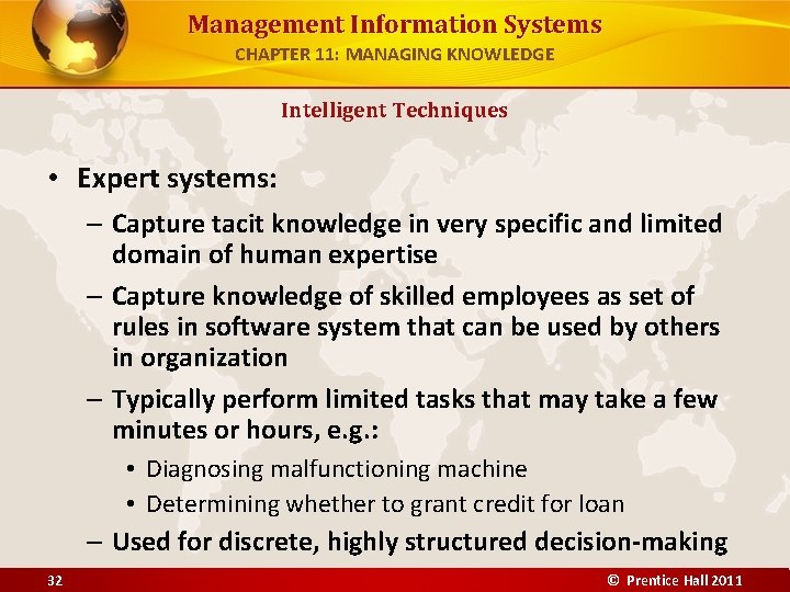 Management Information Systems CHAPTER 11: MANAGING KNOWLEDGE Intelligent Techniques • Expert systems: – Capture